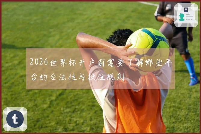 2026世界杯开户前需要了解哪些平台的合法性与投注规则