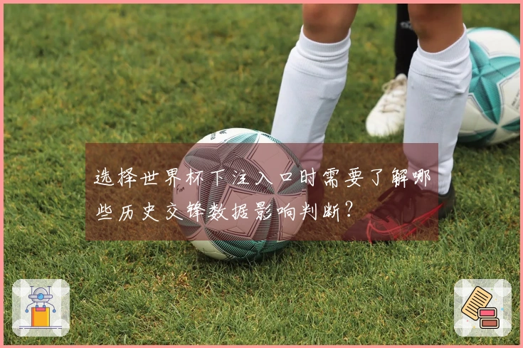 选择世界杯下注入口时需要了解哪些历史交锋数据影响判断？
