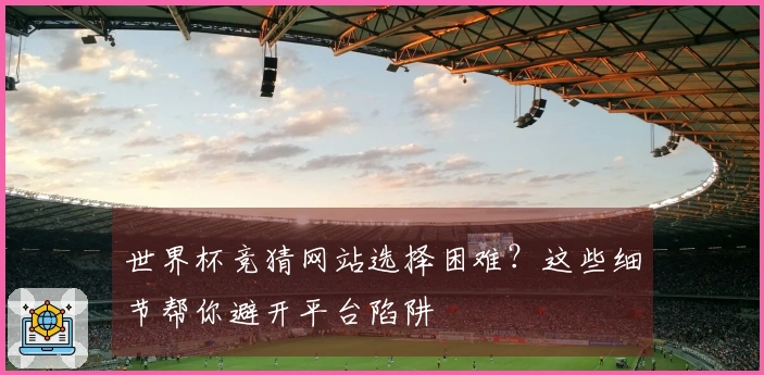 世界杯竞猜网站选择困难？这些细节帮你避开平台陷阱