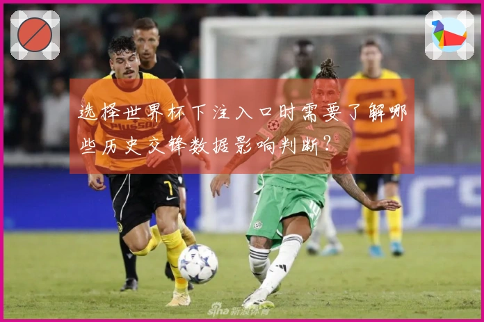 选择世界杯下注入口时需要了解哪些历史交锋数据影响判断？