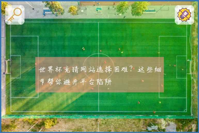 世界杯竞猜网站选择困难？这些细节帮你避开平台陷阱